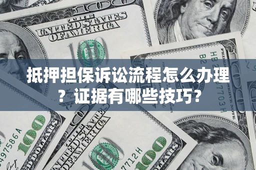 武汉抵押担保诉讼流程怎么办理？证据有哪些技巧？