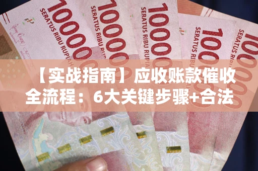 武汉【实战指南】应收账款催收全流程：6大关键步骤+合法回款技巧