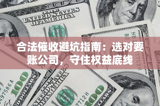 武汉合法催收避坑指南：选对要账公司，守住权益底线