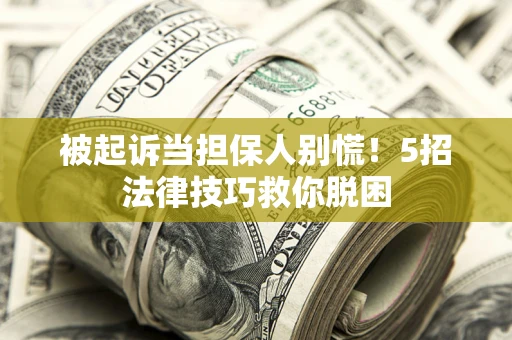 武汉被起诉当担保人别慌！5招法律技巧救你脱困