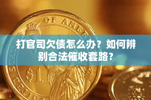 武汉打官司欠债怎么办？如何辨别合法催收套路？