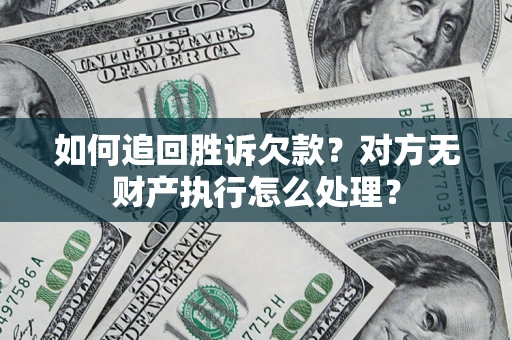 武汉如何追回胜诉欠款？对方无财产执行怎么处理？