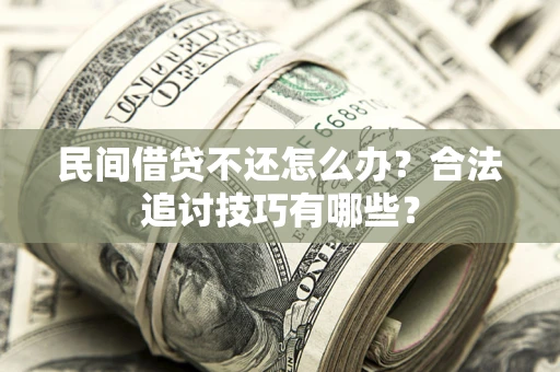 武汉民间借贷不还怎么办？合法追讨技巧有哪些？