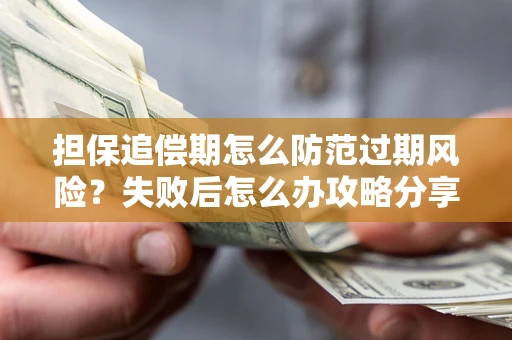 武汉担保追偿期怎么防范过期风险？失败后怎么办攻略分享