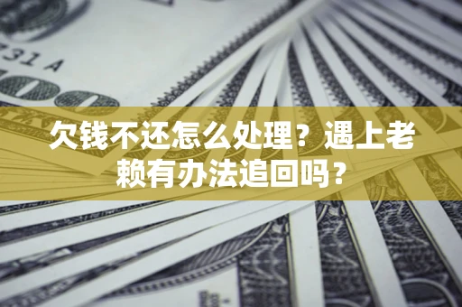 武汉欠钱不还怎么处理？遇上老赖有办法追回吗？