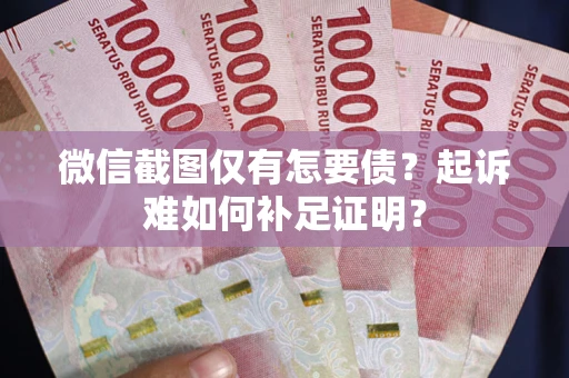 武汉微信截图仅有怎要债？起诉难如何补足证明？