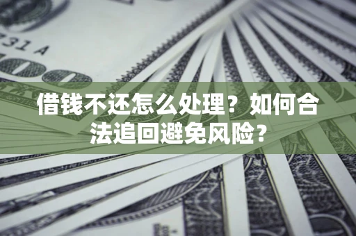 武汉借钱不还怎么处理？如何合法追回避免风险？