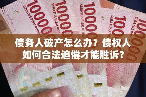 武汉债务人破产怎么办？债权人如何合法追偿才能胜诉？