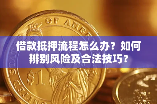 武汉借款抵押流程怎么办？如何辨别风险及合法技巧？