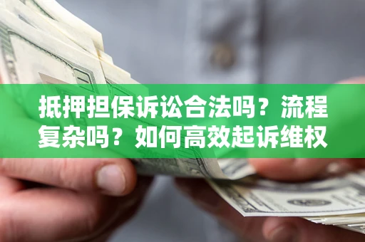 武汉抵押担保诉讼合法吗？流程复杂吗？如何高效起诉维权？
