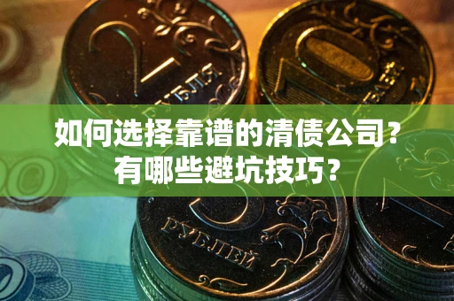 武汉如何选择靠谱的清债公司？有哪些避坑技巧？