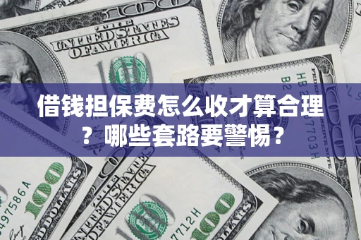 武汉借钱担保费怎么收才算合理？哪些套路要警惕？