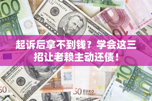武汉起诉后拿不到钱？学会这三招让老赖主动还债！