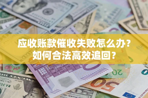 武汉应收账款催收失败怎么办？如何合法高效追回？