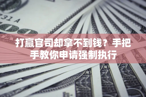 武汉打赢官司却拿不到钱？手把手教你申请强制执行