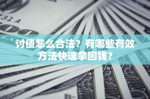 武汉讨债怎么合法？有哪些有效方法快速拿回钱？