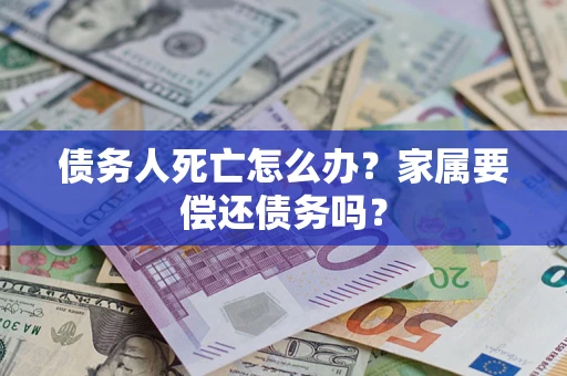 武汉债务人死亡怎么办？家属要偿还债务吗？