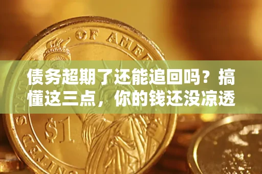 武汉债务超期了还能追回吗？搞懂这三点，你的钱还没凉透