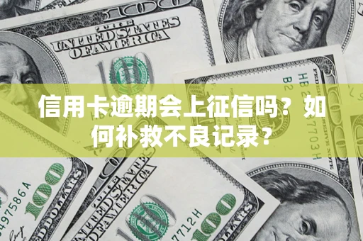武汉信用卡逾期会上征信吗？如何补救不良记录？