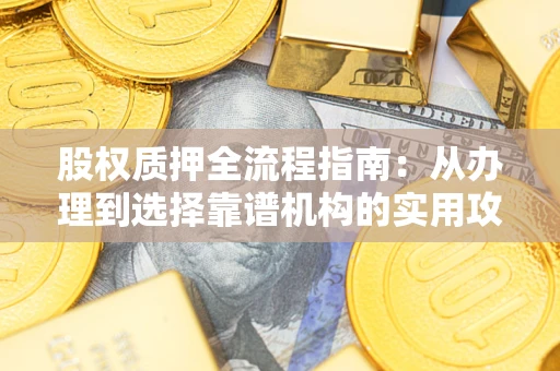 武汉股权质押全流程指南：从办理到选择靠谱机构的实用攻略