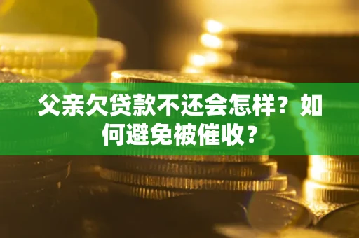武汉父亲欠贷款不还会怎样？如何避免被催收？