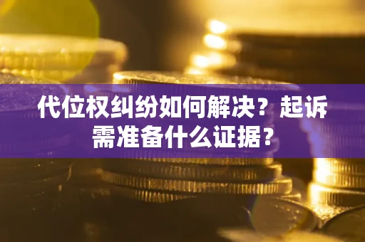 武汉代位权纠纷如何解决？起诉需准备什么证据？
