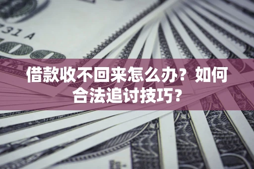 武汉借款收不回来怎么办？如何合法追讨技巧？