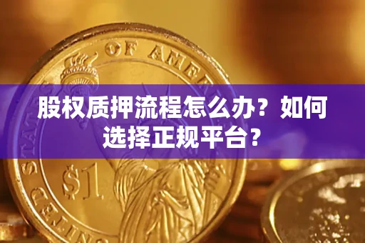 武汉股权质押流程怎么办？如何选择正规平台？