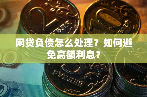 武汉网贷负债怎么处理？如何避免高额利息？