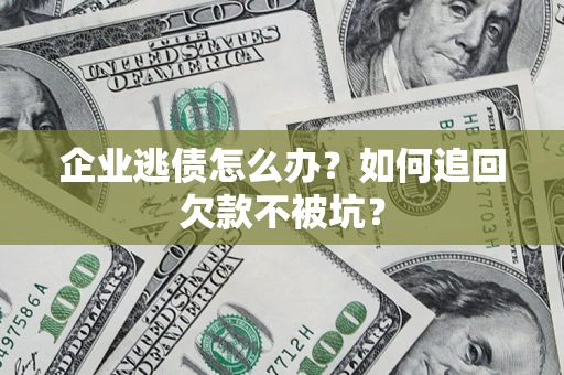 武汉企业逃债怎么办？如何追回欠款不被坑？