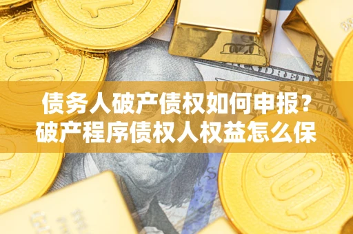 武汉债务人破产债权如何申报？破产程序债权人权益怎么保障？
