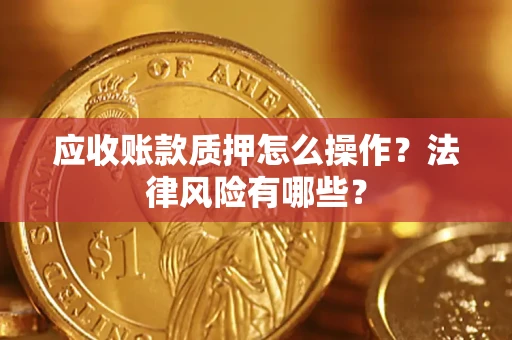 武汉应收账款质押怎么操作？法律风险有哪些？