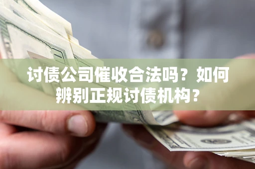 武汉讨债公司催收合法吗？如何辨别正规讨债机构？