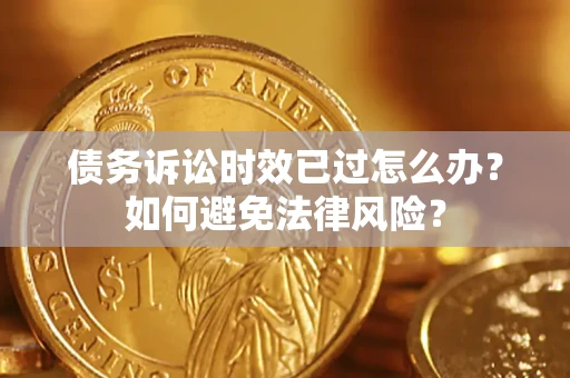 武汉债务诉讼时效已过怎么办？如何避免法律风险？