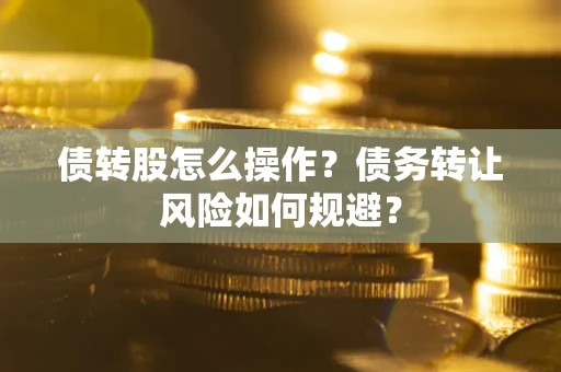武汉债转股怎么操作？债务转让风险如何规避？