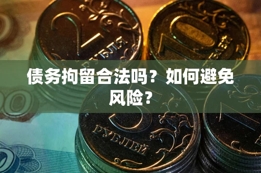 武汉债务拘留合法吗？如何避免风险？