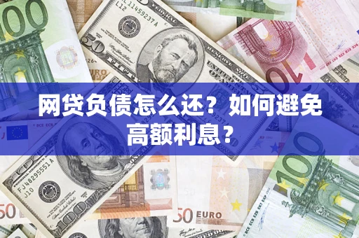 武汉网贷负债怎么还？如何避免高额利息？