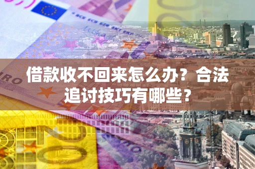 武汉借款收不回来怎么办？合法追讨技巧有哪些？