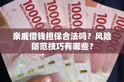 武汉亲戚借钱担保合法吗？风险防范技巧有哪些？