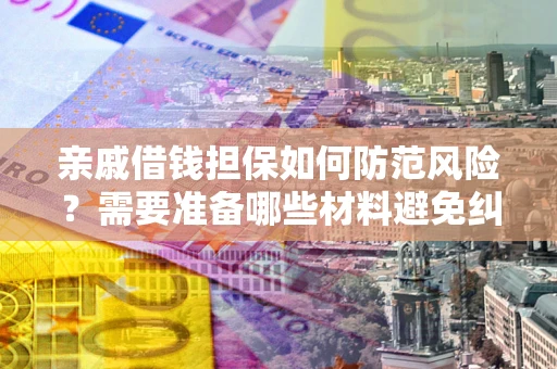 武汉亲戚借钱担保如何防范风险？需要准备哪些材料避免纠纷？