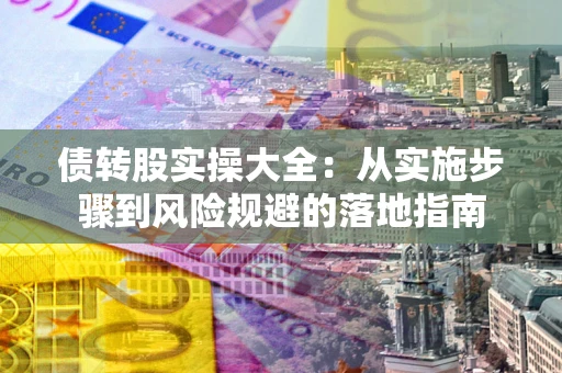 武汉债转股实操大全：从实施步骤到风险规避的落地指南