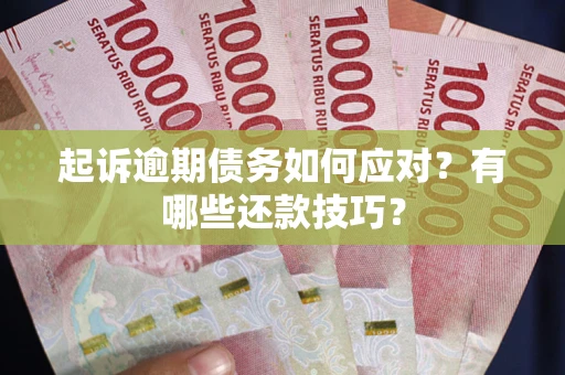 武汉起诉逾期债务如何应对？有哪些还款技巧？