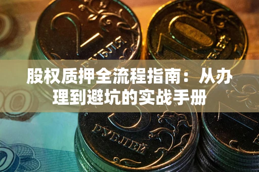 武汉股权质押全流程指南：从办理到避坑的实战手册