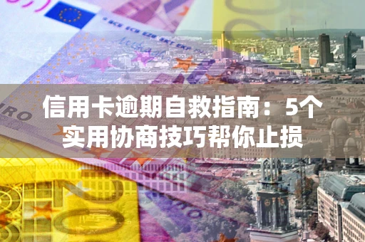 武汉信用卡逾期自救指南：5个实用协商技巧帮你止损