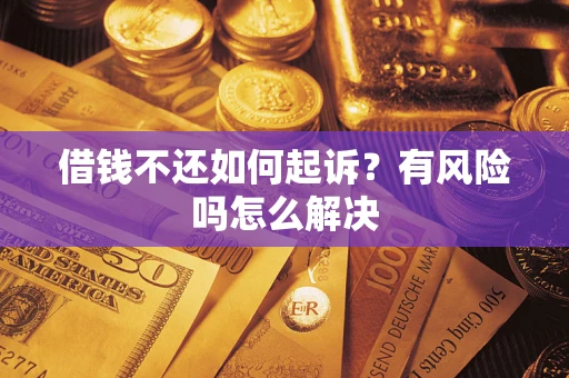 武汉借钱不还如何起诉？有风险吗怎么解决