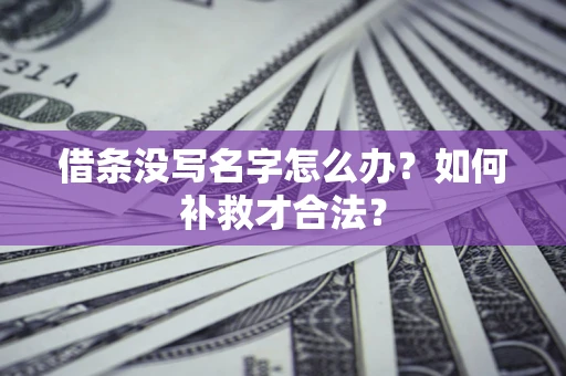 武汉借条没写名字怎么办？如何补救才合法？
