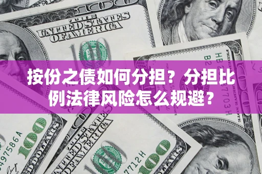 武汉按份之债如何分担？分担比例法律风险怎么规避？