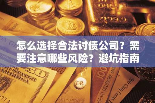 武汉怎么选择合法讨债公司？需要注意哪些风险？避坑指南来了！