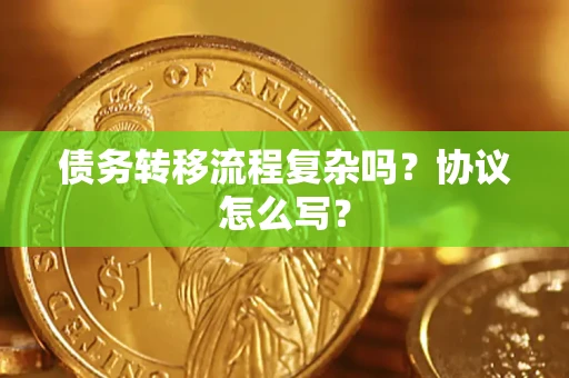 武汉债务转移流程复杂吗？协议怎么写？