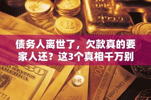 武汉债务人离世了，欠款真的要家人还？这3个真相千万别弄错